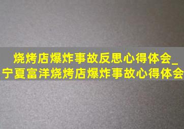 烧烤店爆炸事故反思心得体会_宁夏富洋烧烤店爆炸事故心得体会