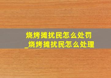 烧烤摊扰民怎么处罚_烧烤摊扰民怎么处理