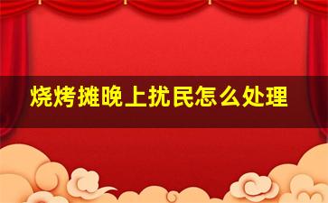 烧烤摊晚上扰民怎么处理