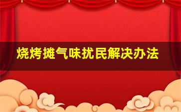 烧烤摊气味扰民解决办法