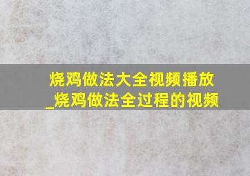 烧鸡做法大全视频播放_烧鸡做法全过程的视频