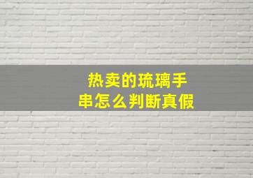 热卖的琉璃手串怎么判断真假