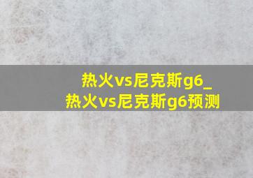 热火vs尼克斯g6_热火vs尼克斯g6预测