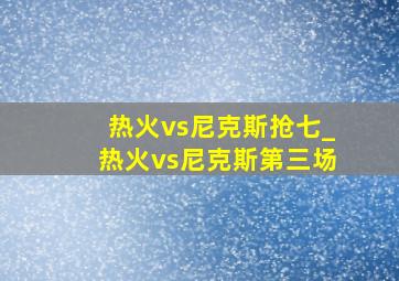 热火vs尼克斯抢七_热火vs尼克斯第三场