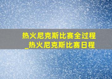 热火尼克斯比赛全过程_热火尼克斯比赛日程