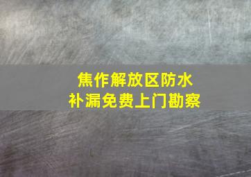 焦作解放区防水补漏免费上门勘察