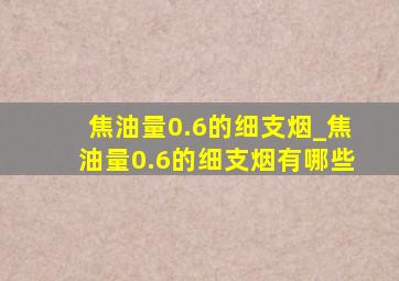 焦油量0.6的细支烟_焦油量0.6的细支烟有哪些