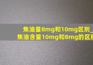 焦油量8mg和10mg区别_焦油含量10mg和8mg的区别