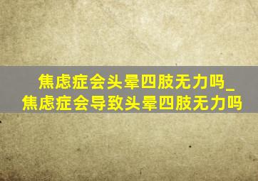 焦虑症会头晕四肢无力吗_焦虑症会导致头晕四肢无力吗