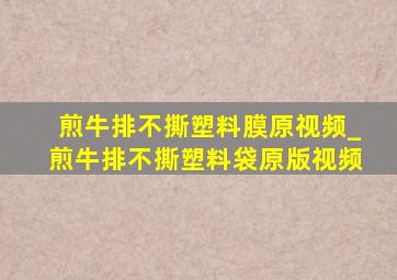 煎牛排不撕塑料膜原视频_煎牛排不撕塑料袋原版视频