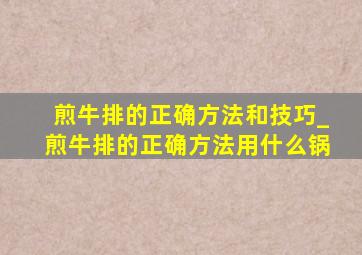 煎牛排的正确方法和技巧_煎牛排的正确方法用什么锅