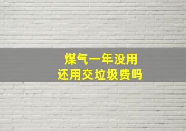 煤气一年没用还用交垃圾费吗