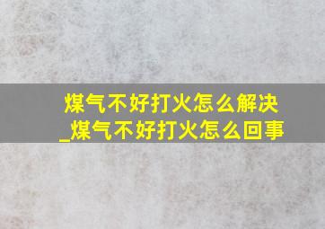 煤气不好打火怎么解决_煤气不好打火怎么回事