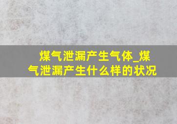 煤气泄漏产生气体_煤气泄漏产生什么样的状况