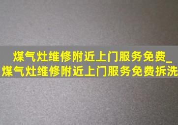 煤气灶维修附近上门服务免费_煤气灶维修附近上门服务免费拆洗