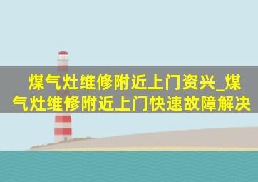 煤气灶维修附近上门资兴_煤气灶维修附近上门快速故障解决