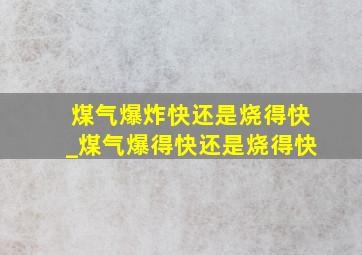 煤气爆炸快还是烧得快_煤气爆得快还是烧得快