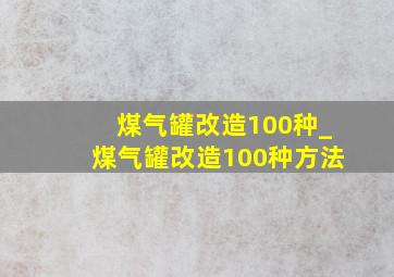 煤气罐改造100种_煤气罐改造100种方法