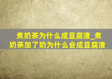 煮奶茶为什么成豆腐渣_煮奶茶加了奶为什么会成豆腐渣