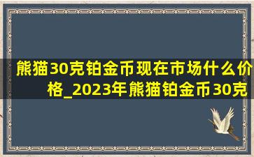 熊猫30克铂金币现在市场什么价格_2023年熊猫铂金币30克价格