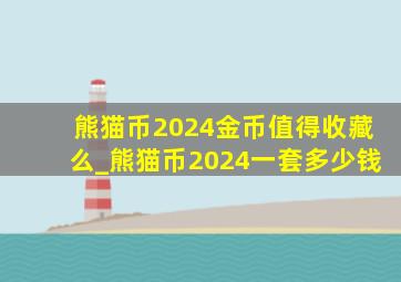 熊猫币2024金币值得收藏么_熊猫币2024一套多少钱