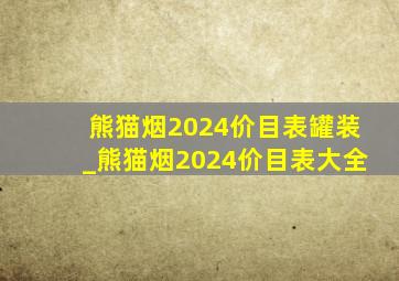 熊猫烟2024价目表罐装_熊猫烟2024价目表大全