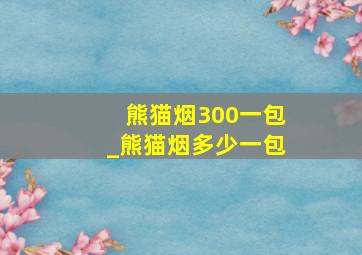 熊猫烟300一包_熊猫烟多少一包