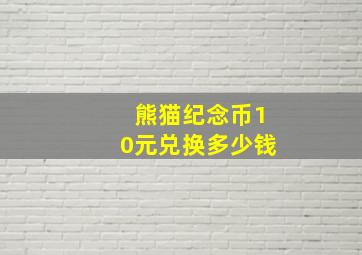 熊猫纪念币10元兑换多少钱