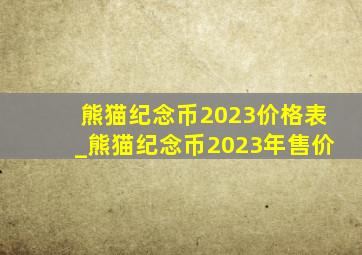 熊猫纪念币2023价格表_熊猫纪念币2023年售价