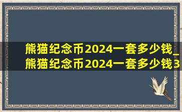 熊猫纪念币2024一套多少钱_熊猫纪念币2024一套多少钱30克