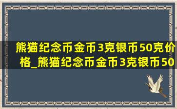 熊猫纪念币金币3克银币50克价格_熊猫纪念币金币3克银币50克