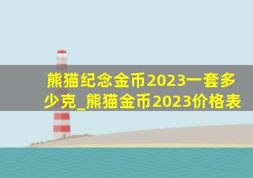 熊猫纪念金币2023一套多少克_熊猫金币2023价格表