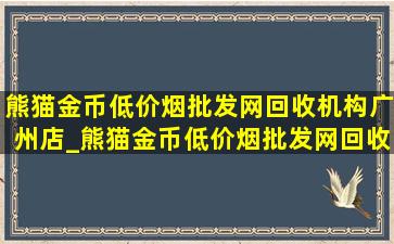 熊猫金币(低价烟批发网)回收机构广州店_熊猫金币(低价烟批发网)回收机构在哪儿