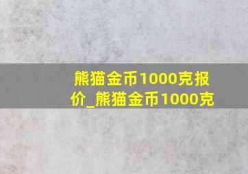 熊猫金币1000克报价_熊猫金币1000克