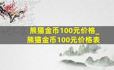 熊猫金币100元价格_熊猫金币100元价格表