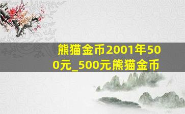 熊猫金币2001年500元_500元熊猫金币