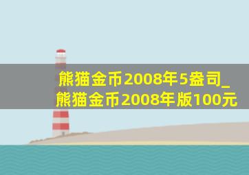 熊猫金币2008年5盎司_熊猫金币2008年版100元