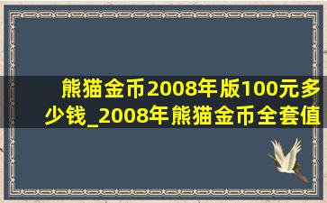 熊猫金币2008年版100元多少钱_2008年熊猫金币全套值多少钱
