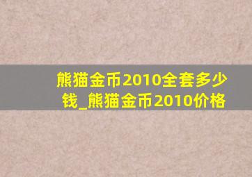 熊猫金币2010全套多少钱_熊猫金币2010价格