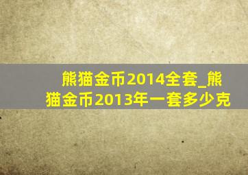 熊猫金币2014全套_熊猫金币2013年一套多少克