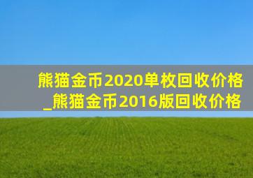 熊猫金币2020单枚回收价格_熊猫金币2016版回收价格