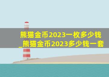 熊猫金币2023一枚多少钱_熊猫金币2023多少钱一套