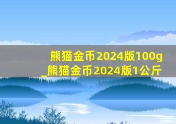 熊猫金币2024版100g_熊猫金币2024版1公斤