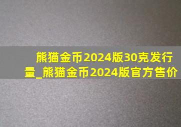 熊猫金币2024版30克发行量_熊猫金币2024版官方售价