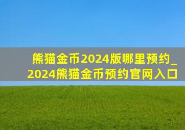熊猫金币2024版哪里预约_2024熊猫金币预约官网入口