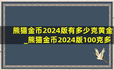 熊猫金币2024版有多少克黄金_熊猫金币2024版100克多少钱