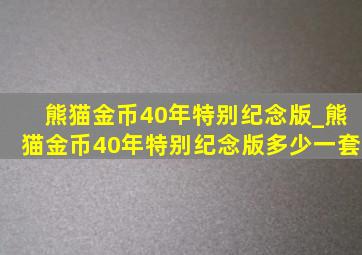 熊猫金币40年特别纪念版_熊猫金币40年特别纪念版多少一套