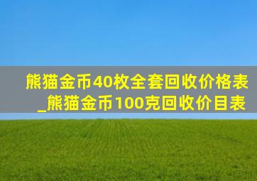 熊猫金币40枚全套回收价格表_熊猫金币100克回收价目表