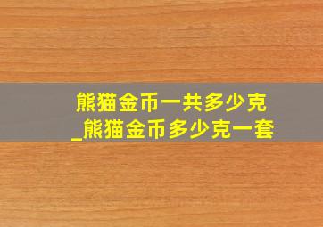 熊猫金币一共多少克_熊猫金币多少克一套