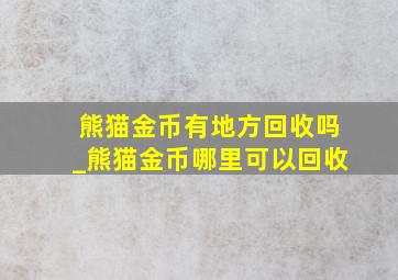 熊猫金币有地方回收吗_熊猫金币哪里可以回收